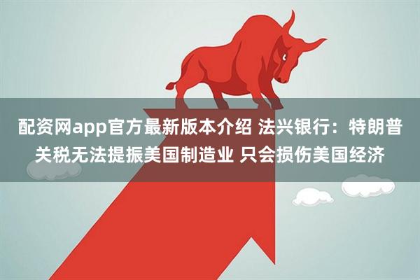 配资网app官方最新版本介绍 法兴银行：特朗普关税无法提振美国制造业 只会损伤美国经济