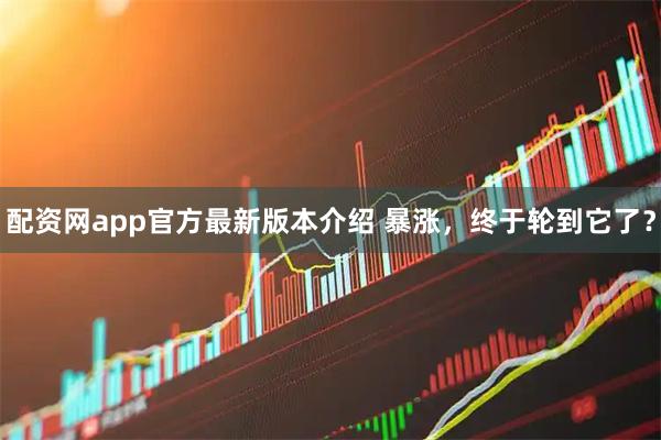 配资网app官方最新版本介绍 暴涨，终于轮到它了？