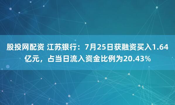 股投网配资 江苏银行：7月25日获融资买入1.64亿元，占当日流入资金比例为20.43%
