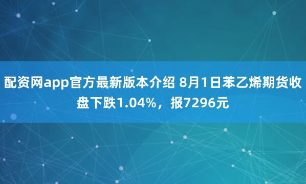配资网app官方最新版本介绍 8月1日苯乙烯期货收盘下跌1.04%，报7296元