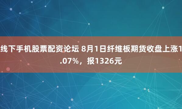 线下手机股票配资论坛 8月1日纤维板期货收盘上涨1.07%，报1326元
