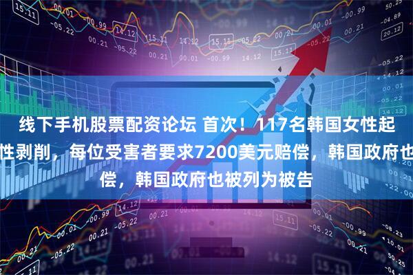 线下手机股票配资论坛 首次！117名韩国女性起诉驻韩美军性剥削，每位受害者要求7200美元赔偿，韩国政府也被列为被告