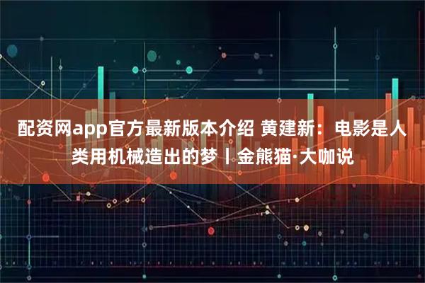 配资网app官方最新版本介绍 黄建新：电影是人类用机械造出的梦丨金熊猫·大咖说